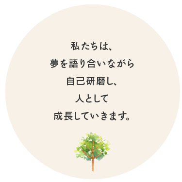 私たちは、夢を語り合いながら自己研磨し、人として成長していきます。